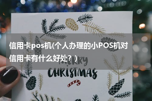 信用卡pos机(个人办理的小POS机对信用卡有什么好处？)