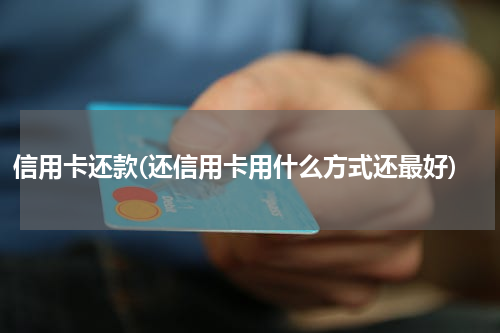 信用卡还款(还信用卡用什么方式还最好)