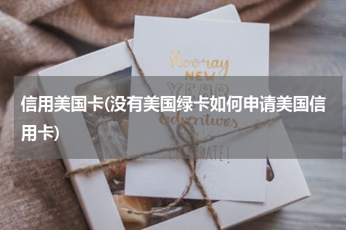 信用美国卡(没有美国绿卡如何申请美国信用卡)