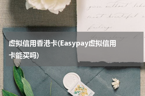 虚拟信用香港卡(Easypay虚拟信用卡能买吗)