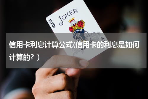 信用卡利息计算公式(信用卡的利息是如何计算的？)