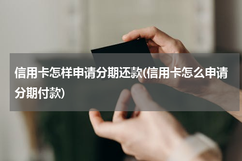信用卡怎样申请分期还款(信用卡怎么申请分期付款)