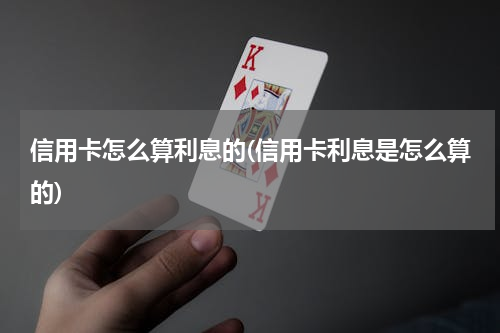信用卡怎么算利息的(信用卡利息是怎么算的)