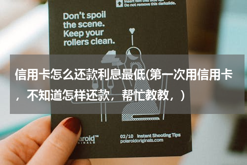 信用卡怎么还款利息最低(第一次用信用卡，不知道怎样还款，帮忙教教，)