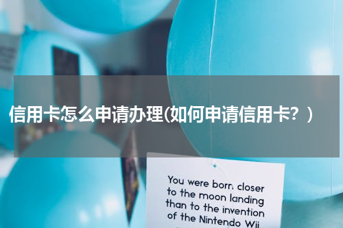 信用卡怎么申请办理(如何申请信用卡？)