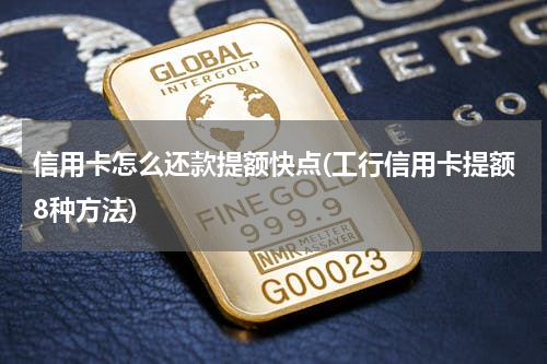 信用卡怎么还款提额快点(工行信用卡提额8种方法)