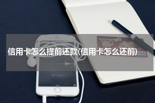 信用卡怎么提前还款(信用卡怎么还前)