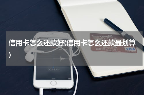 信用卡怎么还款好(信用卡怎么还款最划算)