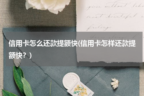信用卡怎么还款提额快(信用卡怎样还款提额快？)