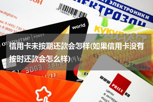 信用卡未按期还款会怎样(如果信用卡没有按时还款会怎么样)