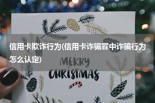 信用卡欺诈行为(信用卡诈骗罪中诈骗行为怎么认定)