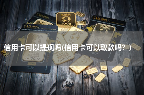 信用卡可以提现吗(信用卡可以取款吗？)
