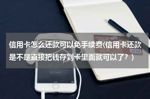 信用卡怎么还款可以免手续费(信用卡还款是不是直接把钱存到卡里面就可以了？)