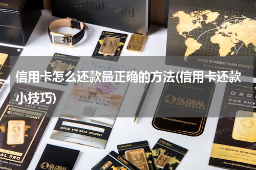 信用卡怎么还款最正确的方法(信用卡还款小技巧)