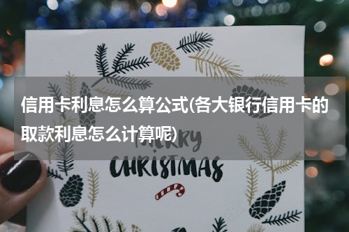 信用卡利息怎么算公式(各大银行信用卡的取款利息怎么计算呢)