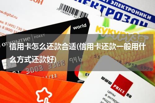 信用卡怎么还款合适(信用卡还款一般用什么方式还款好)
