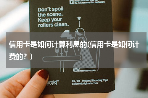 信用卡是如何计算利息的(信用卡是如何计费的？)