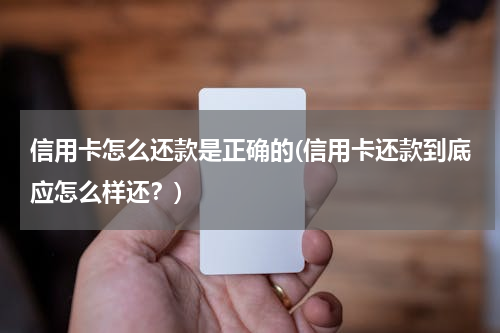 信用卡怎么还款是正确的(信用卡还款到底应怎么样还？)