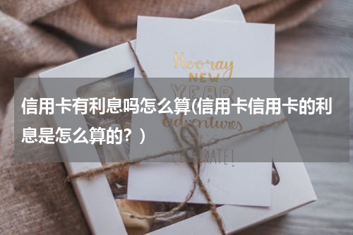 信用卡有利息吗怎么算(信用卡信用卡的利息是怎么算的？)