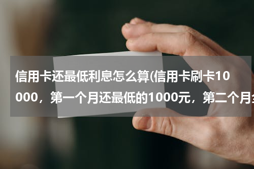 信用卡还最低利息怎么算(信用卡刷卡10000，第一个月还最低的1000元，第二个月全额还干净，请问这利息怎么算？)