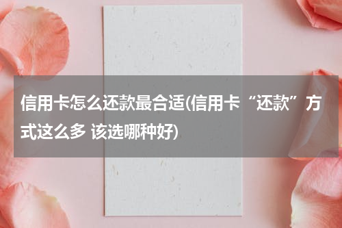 信用卡怎么还款最合适(信用卡“还款”方式这么多 该选哪种好)