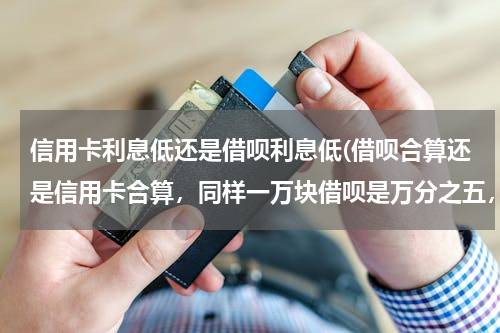 信用卡利息低还是借呗利息低(借呗合算还是信用卡合算，同样一万块借呗是万分之五，信用卡是0.83月息)