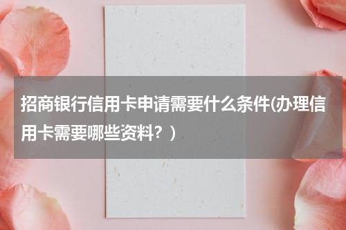 招商银行信用卡申请需要什么条件(办理信用卡需要哪些资料？)