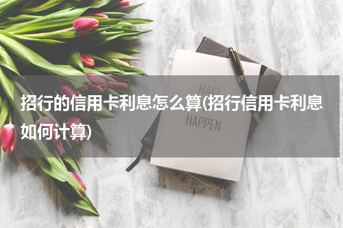 招行的信用卡利息怎么算(招行信用卡利息如何计算)