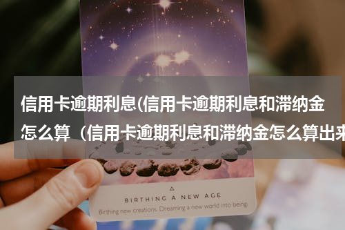 信用卡逾期利息(信用卡逾期利息和滞纳金怎么算（信用卡逾期利息和滞纳金怎么算出来的）)