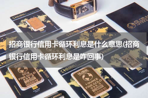 招商银行信用卡循环利息是什么意思(招商银行信用卡循环利息是咋回事)