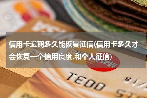 信用卡逾期多久能恢复征信(信用卡多久才会恢复一个信用良度,和个人征信)