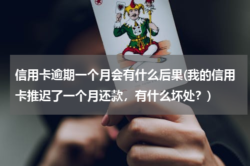 信用卡逾期一个月会有什么后果(我的信用卡推迟了一个月还款，有什么坏处？)