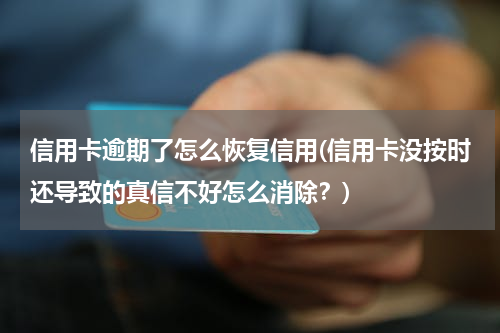 信用卡逾期了怎么恢复信用(信用卡没按时还导致的真信不好怎么消除？)