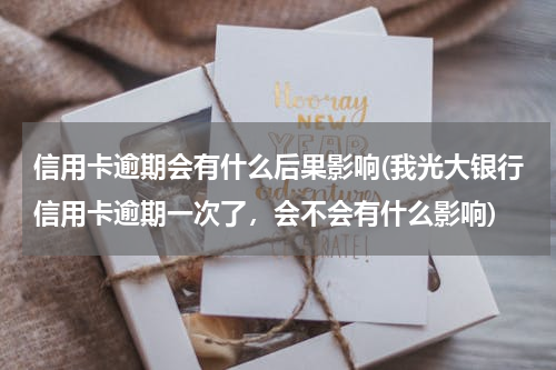 信用卡逾期会有什么后果影响(我光大银行信用卡逾期一次了，会不会有什么影响)