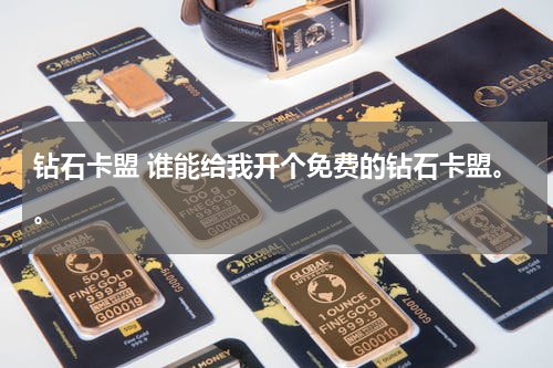 钻石卡盟 谁能给我开个免费的钻石卡盟。。