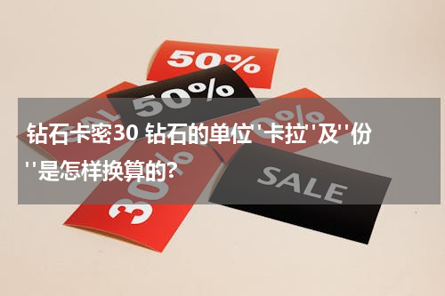 钻石卡密30 钻石的单位"卡拉"及"份"是怎样换算的?