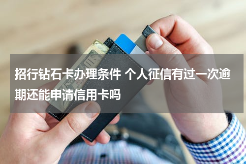 招行钻石卡办理条件 个人征信有过一次逾期还能申请信用卡吗