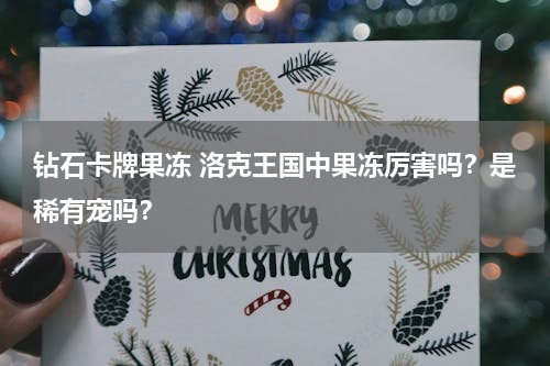 钻石卡牌果冻 洛克王国中果冻厉害吗？是稀有宠吗？