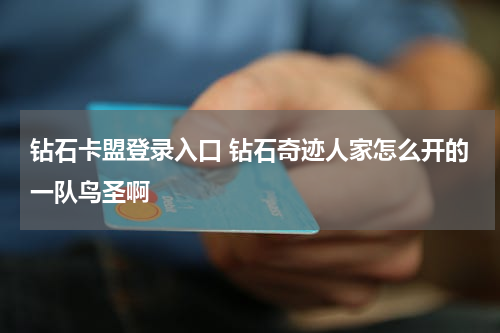 钻石卡盟登录入口 钻石奇迹人家怎么开的一队鸟圣啊