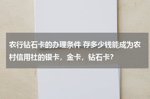 农行钻石卡的办理条件 存多少钱能成为农村信用社的银卡，金卡，钻石卡？