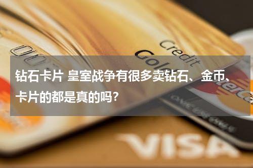 钻石卡片 皇室战争有很多卖钻石、金币、卡片的都是真的吗？