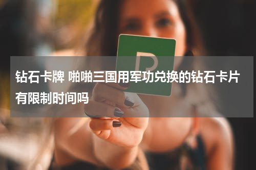 钻石卡牌 啪啪三国用军功兑换的钻石卡片有限制时间吗