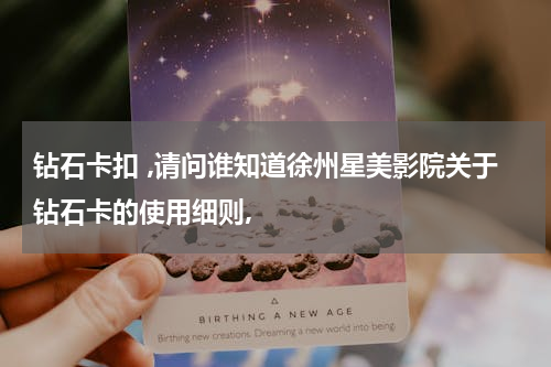 钻石卡扣 ,请问谁知道徐州星美影院关于钻石卡的使用细则,