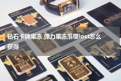 钻石卡牌果冻 弹力果冻落樱lost怎么获得