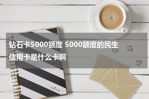钻石卡5000额度 5000额度的民生信用卡是什么卡啊