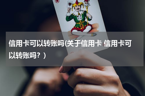 信用卡可以转账吗(关于信用卡 信用卡可以转账吗？)