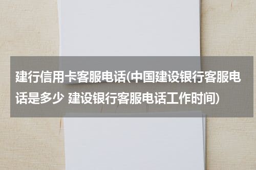 建行信用卡客服电话(中国建设银行客服电话是多少 建设银行客服电话工作时间)
