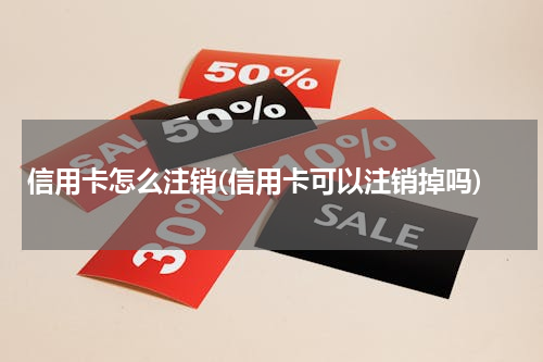 信用卡怎么注销(信用卡可以注销掉吗)
