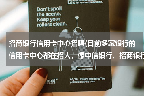 招商银行信用卡中心招聘(目前多家银行的信用卡中心都在招人，像中信银行、招商银行、汇丰银行、广发银行都在招，请问好做吗？)