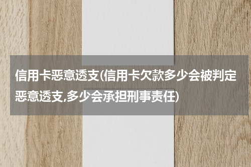 信用卡恶意透支(信用卡欠款多少会被判定恶意透支,多少会承担刑事责任)
